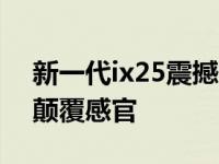 新一代ix25震撼“现代嘉年华”用前瞻科技颠覆感官