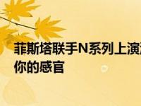 菲斯塔联手N系列上演激情大戏《摩登嘉年华》郑州站颠覆你的感官