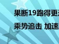 果断19跑得更远|乘势追击 加速胜利 当打赢决战赛季！