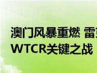 澳门风暴重燃 雷克萨斯车队将迎接2019赛季WTCR关键之战