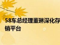 58车总经理董琳深化存量、下沉、跨界营销打造专业内容营销平台