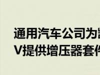 通用汽车公司为凯雷德太浩和育空地区的SUV提供增压器套件