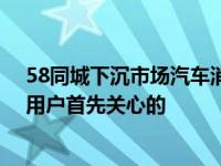 58同城下沉市场汽车消费数据出炉 吉利和长安的知名度是用户首先关心的