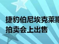 捷豹伯尼埃克莱斯顿仍然没有在汽车经销商的拍卖会上出售