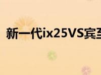 新一代ix25VS宾至谁才是真正拥抱年轻人？