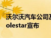 沃尔沃汽车公司及其整体性能品牌合作伙伴Polestar宣布