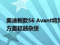 奥迪新款S6 Avant将凭借其双涡轮增压V6发动机在牵引力方面超越杂货