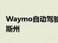 Waymo自动驾驶汽车驶向新墨西哥州德克萨斯州