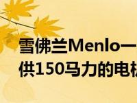 雪佛兰Menlo一次充电可行驶410公里 并提供150马力的电机