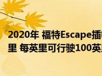 2020年 福特Escape插电式混合动力车每次充电可行驶37英里 每英里可行驶100英里