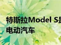 特斯拉Model S是第一款续航里程400英里的电动汽车