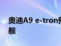 奥迪A9 e-tron预计2024年成为激进电动旗舰