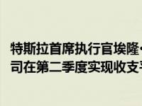 特斯拉首席执行官埃隆·马斯克(elon musk)敦促员工推动公司在第二季度实现收支平衡