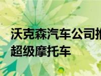 沃克森汽车公司推出新的367马力瓦特曼电动超级摩托车