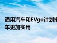 通用汽车和EVgo计划推出2700个新的快速充电器 使电动汽车更加实用