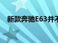 新款奔驰E63并不新 但不要让它让你失望