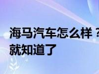 海马汽车怎么样？值得买吗？看完这篇文章你就知道了