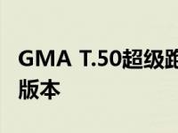 GMA T.50超级跑车现在有了一个更加惊人的版本