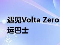 遇见Volta Zero 一种用于城市交通的电动货运巴士