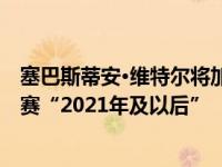 塞巴斯蒂安·维特尔将加入未来的阿斯顿·马丁车队参加F1比赛“2021年及以后”