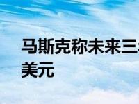 马斯克称未来三年特斯拉价格将达到25000美元