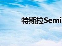 特斯拉Semi的订单堆积在沃尔玛