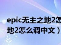 epic无主之地2怎么调中文语音（epic无主之地2怎么调中文）