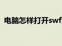 电脑怎样打开swf文件（如何打开swf文件）