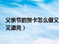 父亲节的贺卡怎么做又简单又漂亮（父亲节贺卡怎么做简单又漂亮）