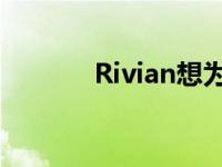 Rivian想为工厂提供汽车包装