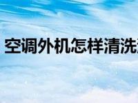 空调外机怎样清洗污垢（空调外机怎样清洗）