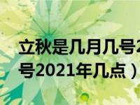 立秋是几月几号2021年寒露（立秋是几月几号2021年几点）