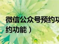 微信公众号预约功能怎么搭建（微信公众号预约功能）