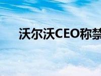 沃尔沃CEO称禁止冰车比电动车更有效