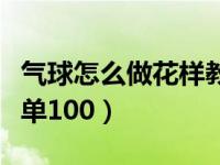 气球怎么做花样教程简单（气球怎么做花样简单100）