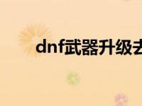 dnf武器升级去哪里（dnf武器升级）