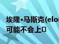 埃隆·马斯克(elon musk)称特斯拉Semi今年可能不会上�