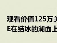 观看价值125万美元和1200马力的德拉科GTE在结冰的湖面上测试