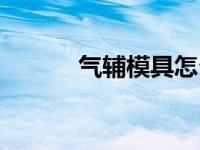 气辅模具怎么设计（气辅模具）