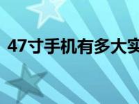 47寸手机有多大实物图（4 7寸手机有多大）