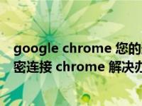 google chrome 您的连接不是私密连接（您的连接不是私密连接 chrome 解决办法）