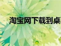 淘宝网下载到桌面（淘宝网下载到桌面）