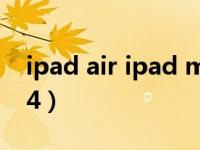 ipad air ipad mini 怎么选（ipad air ipad4）