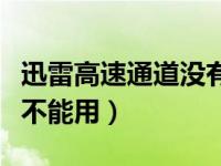 迅雷高速通道没有速度怎么办（迅雷高速通道不能用）