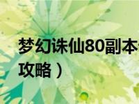 梦幻诛仙80副本详细攻略（梦幻诛仙80副本攻略）