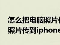 怎么把电脑照片传到iphone上（怎么把电脑照片传到iphone）