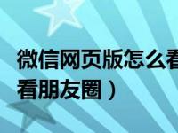 微信网页版怎么看退出时间（微信网页版怎么看朋友圈）