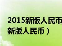 2015新版人民币怎么辨别真假100元（2015新版人民币）