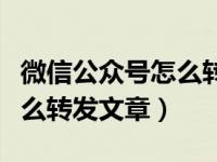 微信公众号怎么转发文章链接（微信公众号怎么转发文章）