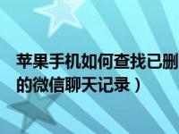 苹果手机如何查找已删除的微信聊天记录（如何查找已删除的微信聊天记录）